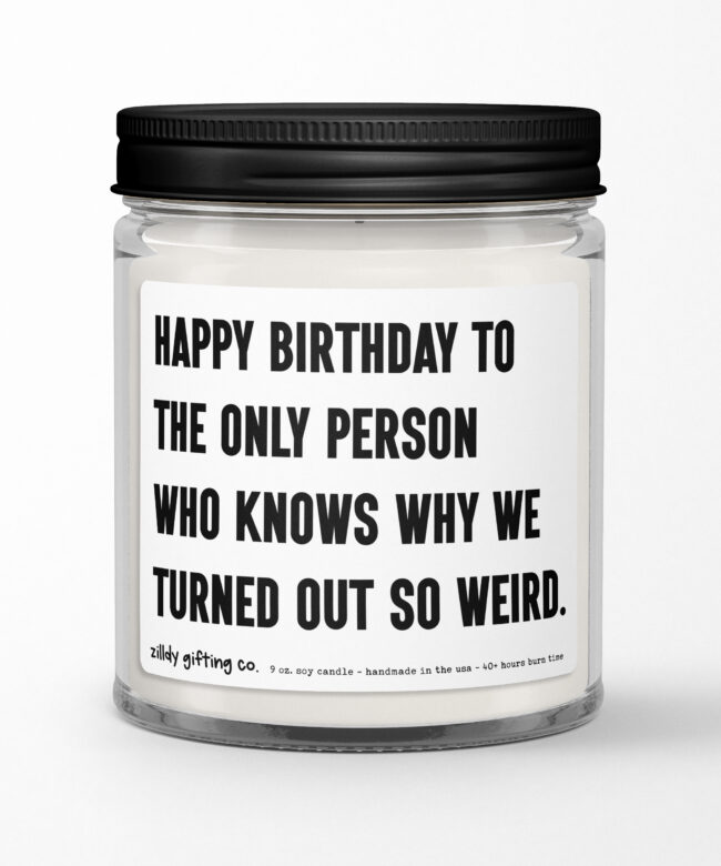 Happy Birthday To The Only Person Who Knows Why We Turned Out So Weird Personalized Soy Candle Gift • Sister • Brother • Best Friend