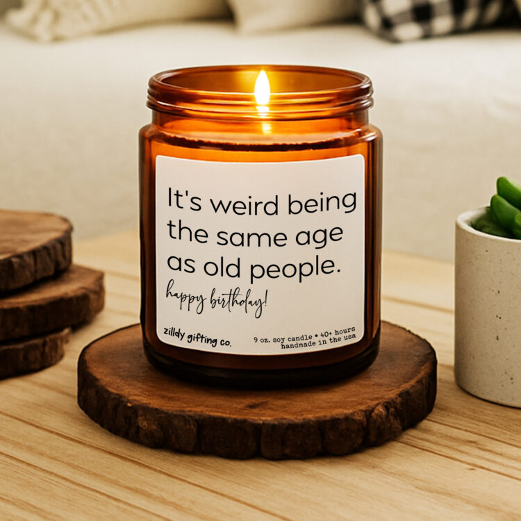 It’s weird being the same age as old people. Happy Birthday! Personalized Soy Candle Gift